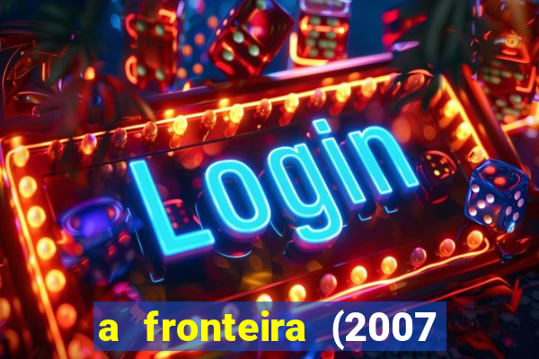 a fronteira (2007 filme completo download)